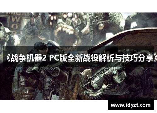 《战争机器2 PC版全新战役解析与技巧分享》